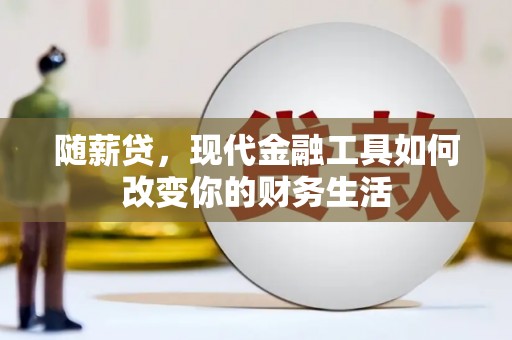 大安随薪贷，现代金融工具如何改变你的财务生活