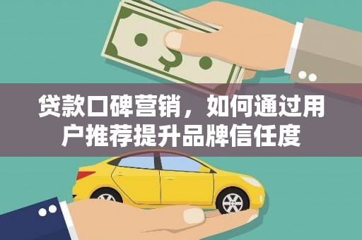 大安贷款口碑营销，如何通过用户推荐提升品牌信任度