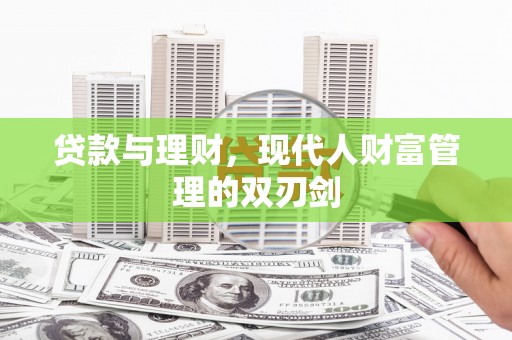 大安贷款与理财，现代人财富管理的双刃剑