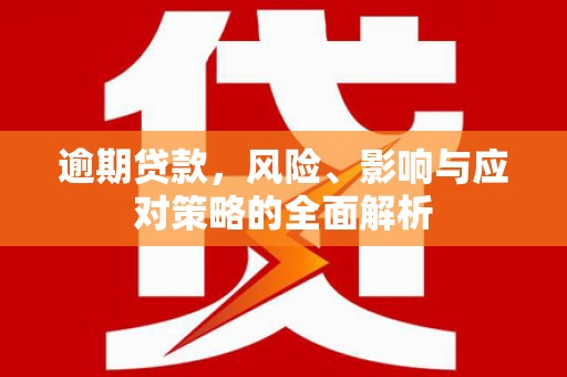 大安逾期贷款，风险、影响与应对策略的全面解析