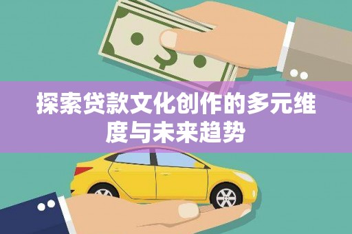 大安探索贷款文化创作的多元维度与未来趋势