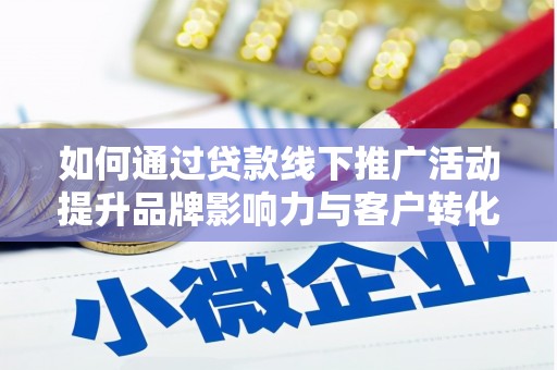 大安如何通过贷款线下推广活动提升品牌影响力与客户转化率