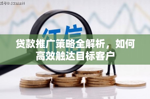 大安贷款推广策略全解析，如何高效触达目标客户