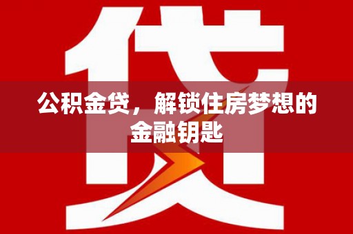 大安公积金贷，解锁住房梦想的金融钥匙