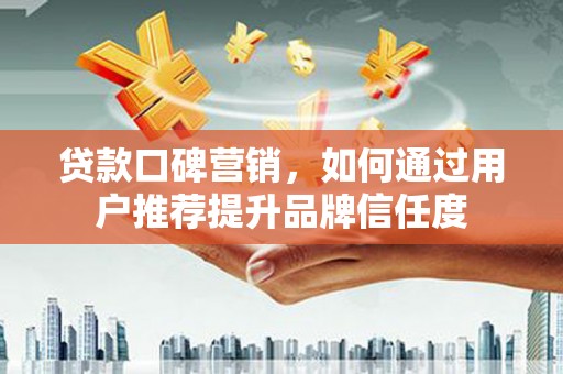 大安贷款口碑营销，如何通过用户推荐提升品牌信任度