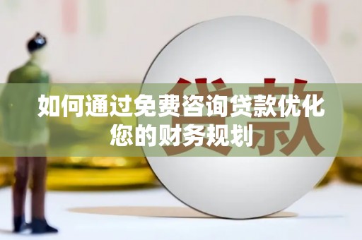 大安如何通过免费咨询贷款优化您的财务规划