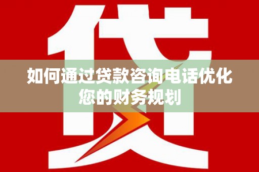 大安如何通过贷款咨询电话优化您的财务规划