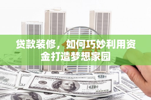 大安贷款装修，如何巧妙利用资金打造梦想家园