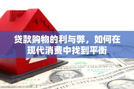大安贷款购物的利与弊，如何在现代消费中找到平衡