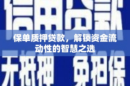 大安保单质押贷款，解锁资金流动性的智慧之选