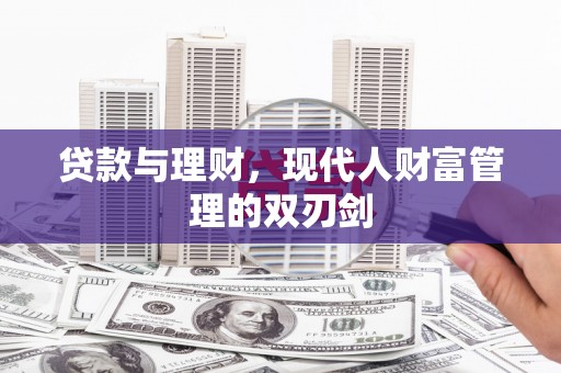 大安贷款与理财，现代人财富管理的双刃剑