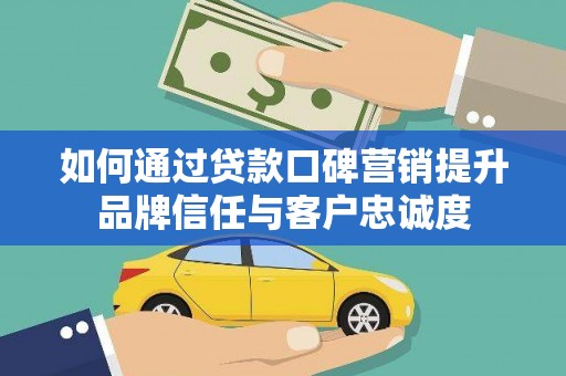 大安如何通过贷款口碑营销提升品牌信任与客户忠诚度