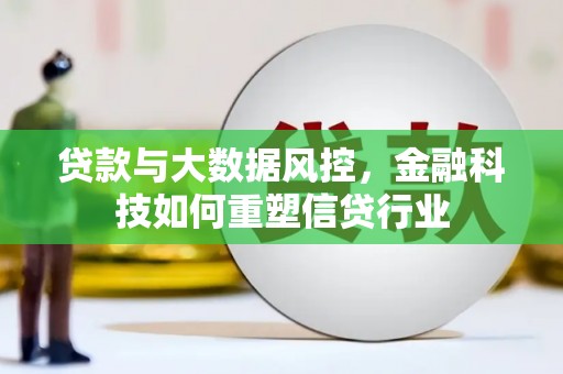 大安贷款与大数据风控，金融科技如何重塑信贷行业