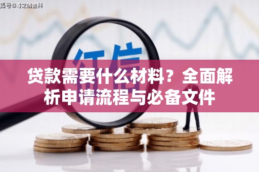 大安贷款需要什么材料？全面解析申请流程与必备文件