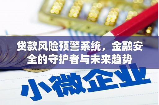 大安贷款风险预警系统，金融安全的守护者与未来趋势