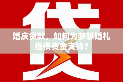大安婚庆贷款，如何为梦想婚礼提供资金支持？