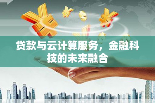 大安贷款与云计算服务，金融科技的未来融合