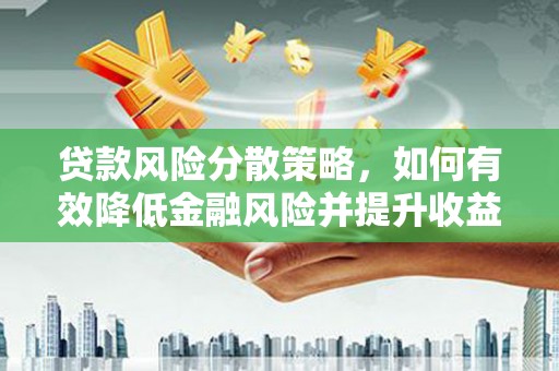 大安贷款风险分散策略，如何有效降低金融风险并提升收益