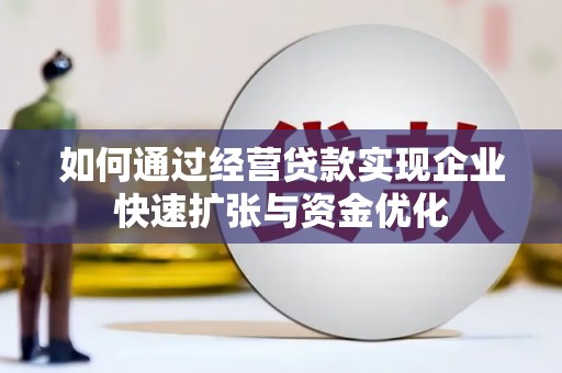 大安如何通过经营贷款实现企业快速扩张与资金优化