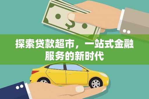 大安探索贷款超市，一站式金融服务的新时代