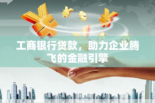 大安工商银行贷款，助力企业腾飞的金融引擎