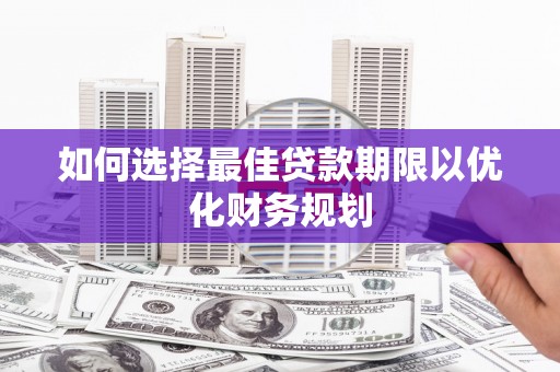大安如何选择最佳贷款期限以优化财务规划