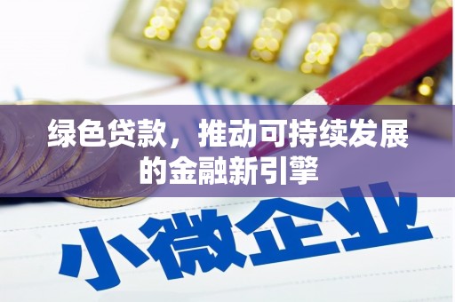 大安绿色贷款，推动可持续发展的金融新引擎