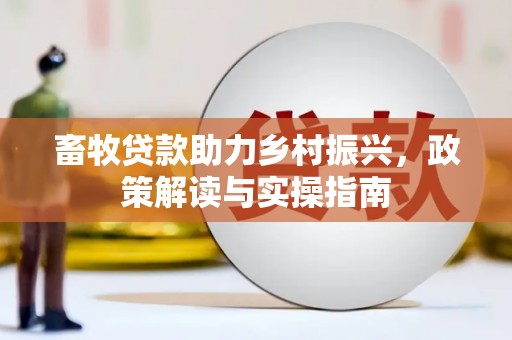 大安畜牧贷款助力乡村振兴，政策解读与实操指南