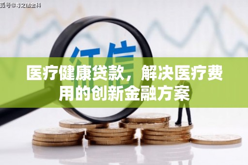 大安医疗健康贷款，解决医疗费用的创新金融方案