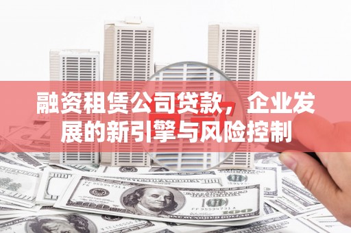 大安融资租赁公司贷款，企业发展的新引擎与风险控制