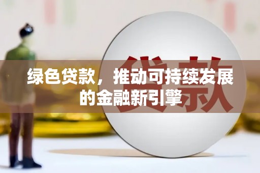 大安绿色贷款，推动可持续发展的金融新引擎
