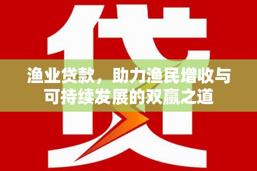 大安渔业贷款，助力渔民增收与可持续发展的双赢之道