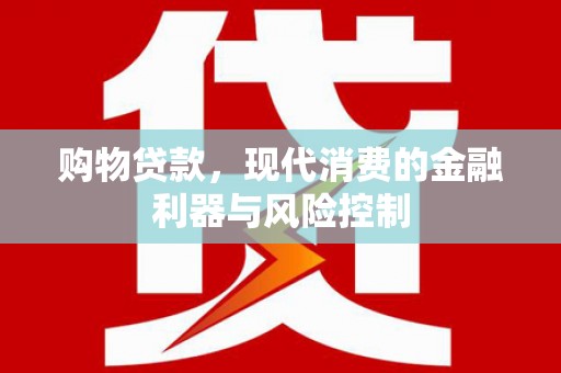 大安购物贷款，现代消费的金融利器与风险控制