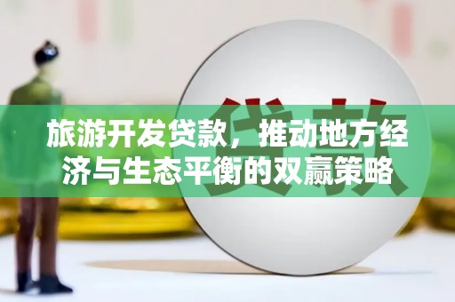 大安旅游开发贷款，推动地方经济与生态平衡的双赢策略