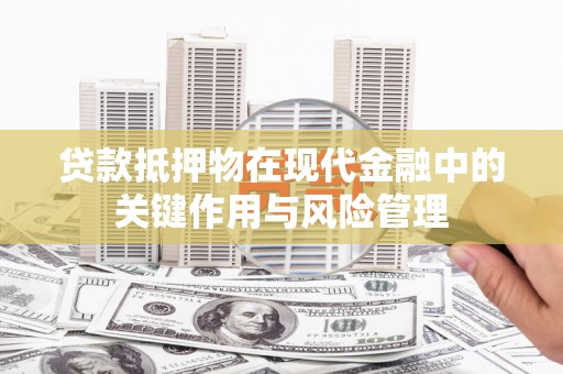 大安贷款抵押物在现代金融中的关键作用与风险管理