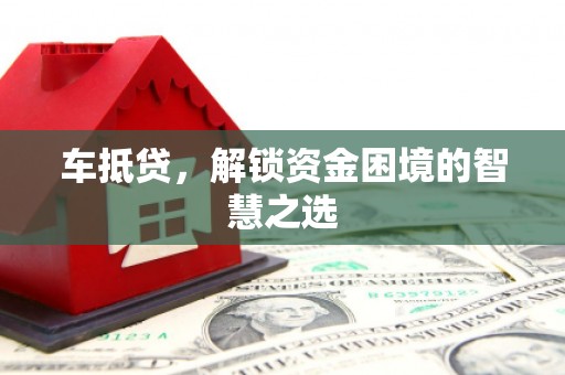 大安车抵贷，解锁资金困境的智慧之选