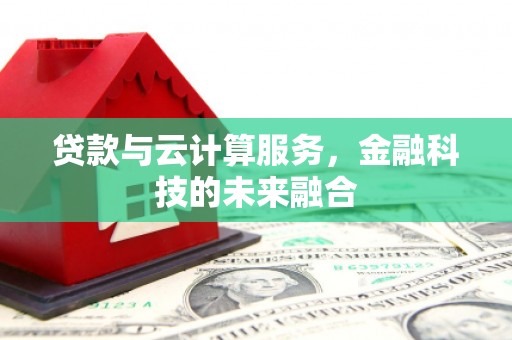 大安贷款与云计算服务，金融科技的未来融合