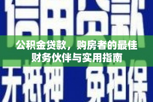 大安公积金贷款，购房者的最佳财务伙伴与实用指南