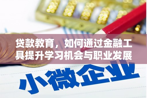 大安贷款教育，如何通过金融工具提升学习机会与职业发展