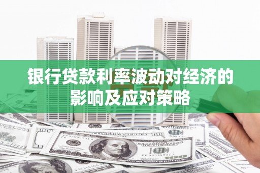 大安银行贷款利率波动对经济的影响及应对策略