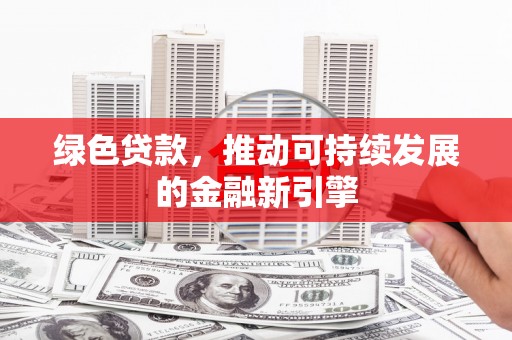 大安绿色贷款，推动可持续发展的金融新引擎