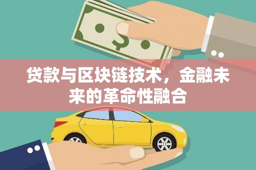 大安贷款与区块链技术，金融未来的革命性融合