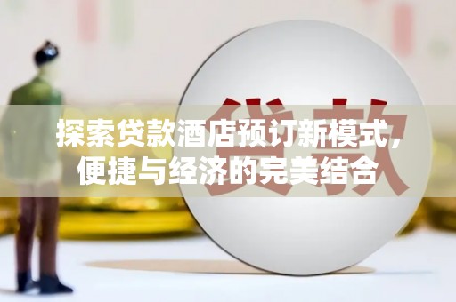 大安探索贷款酒店预订新模式，便捷与经济的完美结合