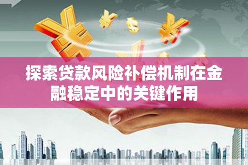 大安探索贷款风险补偿机制在金融稳定中的关键作用