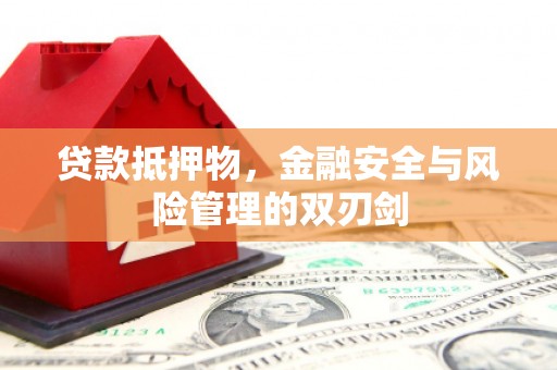 大安贷款抵押物，金融安全与风险管理的双刃剑