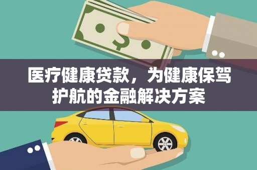 大安医疗健康贷款，为健康保驾护航的金融解决方案