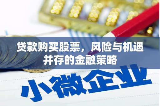 大安贷款购买股票，风险与机遇并存的金融策略