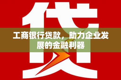 大安工商银行贷款，助力企业发展的金融利器