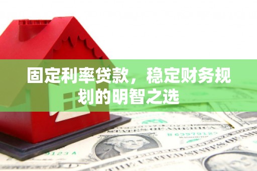 大安固定利率贷款，稳定财务规划的明智之选