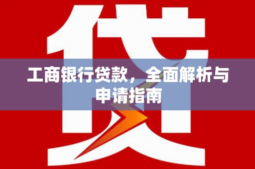 大安工商银行贷款，全面解析与申请指南